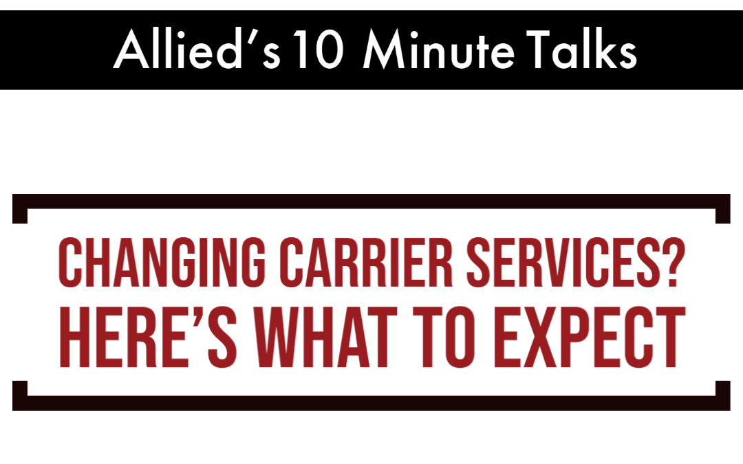 Allied’s 10 Minute Talks – Changing Carrier Services?  Here’s What to Expect